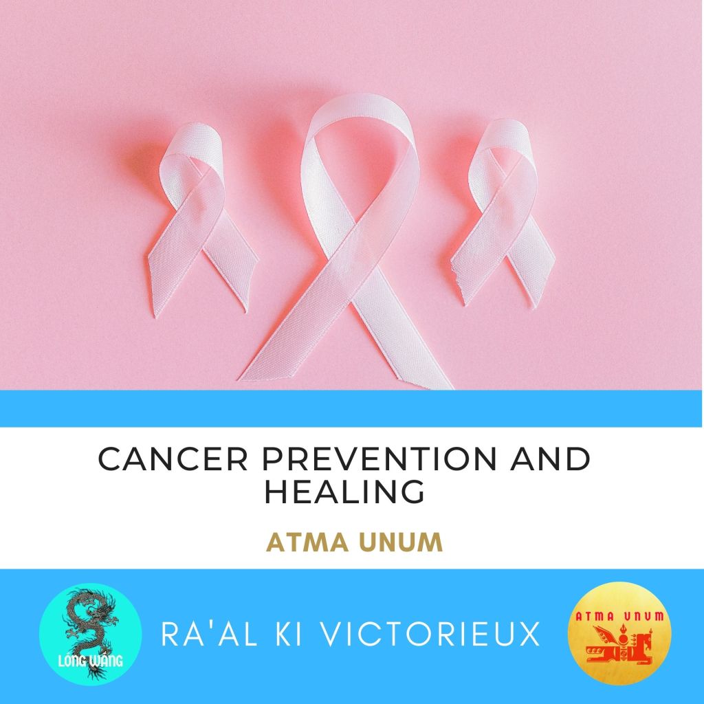 Cancer Prevention and Healing. Atma Unum. Ra'al Ki Victorieux 
