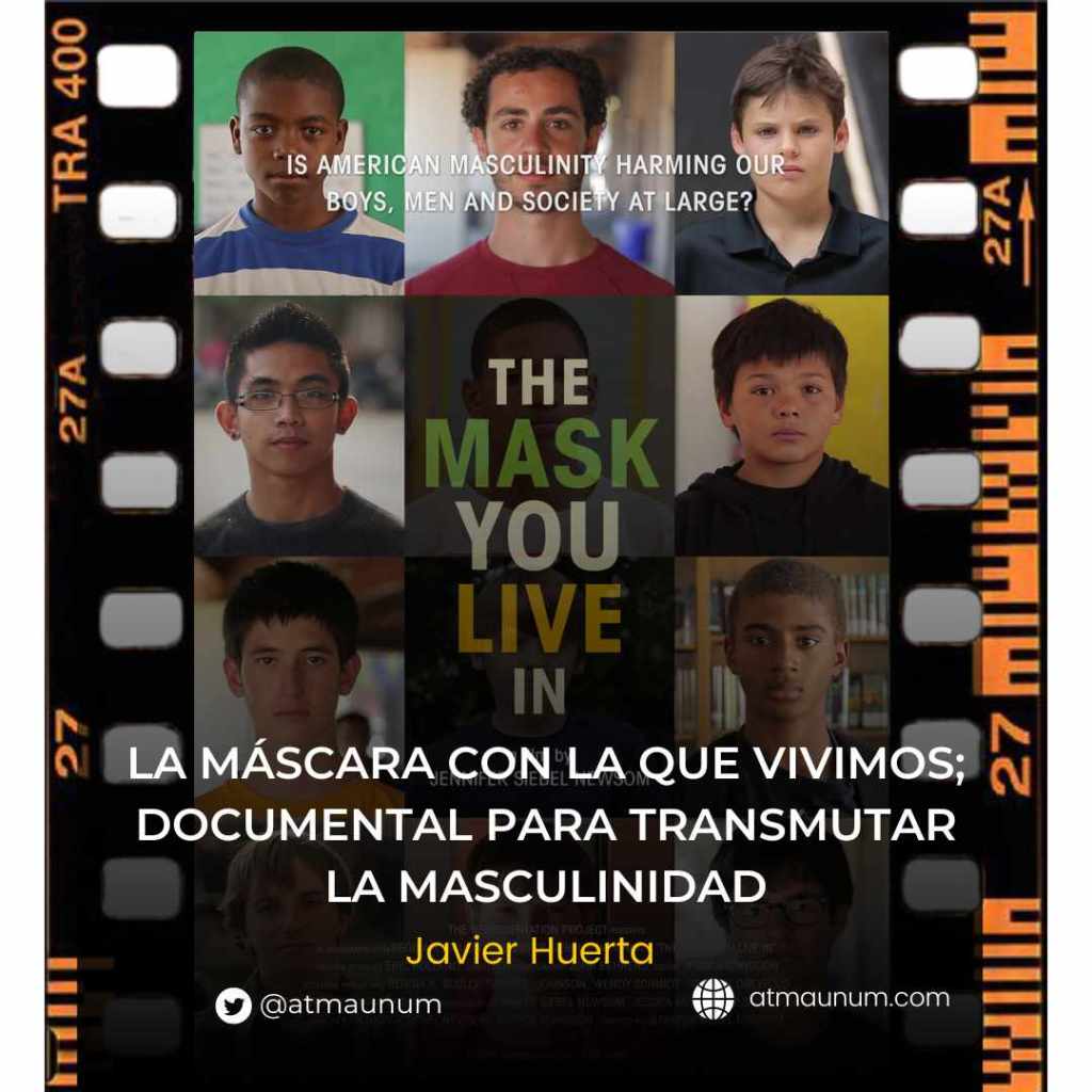 La máscara con la que vivimos; documental para transmutar la masculinidad. Javier Huerta. Atma Unum