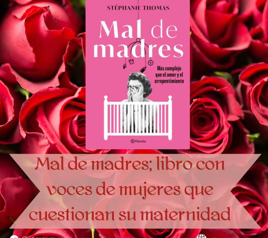 Mal de madres; libro con voces de mujeres que cuestionan su maternidad. Javier Huerta. Atma Unum
